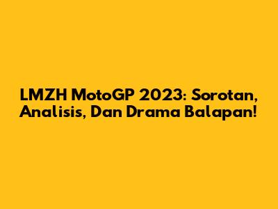LMZH MotoGP 2023: Sorotan, Analisis, Dan Drama Balapan!