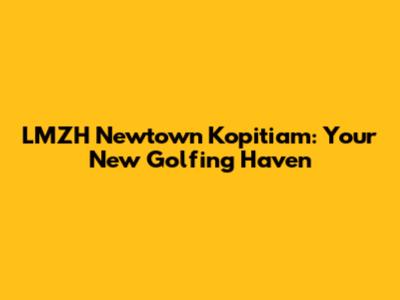 LMZH Newtown Kopitiam: Your New Golfing Haven