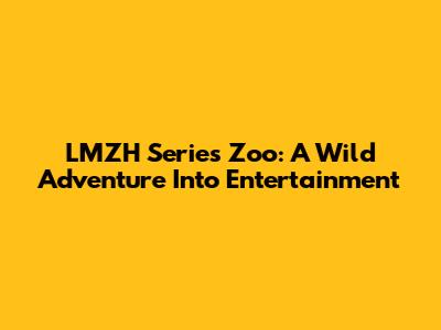 LMZH Series Zoo: A Wild Adventure Into Entertainment