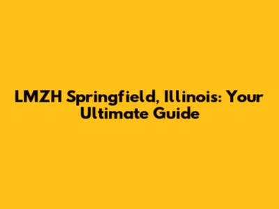 LMZH Springfield, Illinois: Your Ultimate Guide