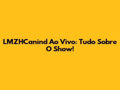 LMZHCanind Ao Vivo: Tudo Sobre O Show!