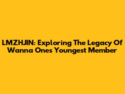 LMZHJIN: Exploring The Legacy Of Wanna One's Youngest Member