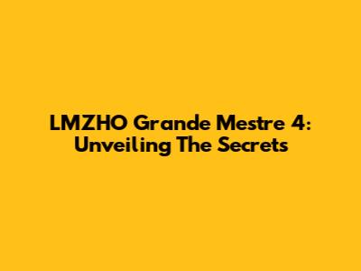 LMZHO Grande Mestre 4: Unveiling The Secrets