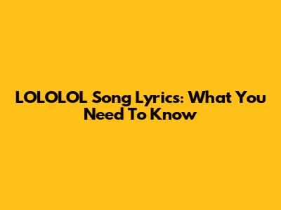 LOLOLOL Song Lyrics: What You Need To Know