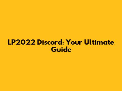 LP2022 Discord: Your Ultimate Guide