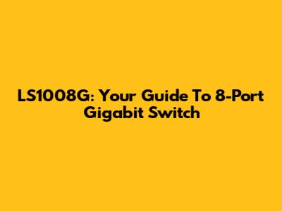 LS1008G: Your Guide To 8-Port Gigabit Switch
