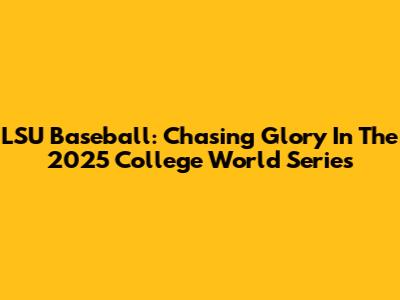 LSU Baseball: Chasing Glory In The 2025 College World Series