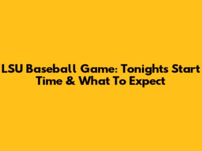 LSU Baseball Game: Tonight's Start Time & What To Expect