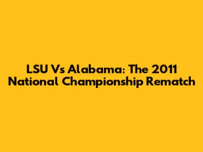 LSU Vs Alabama: The 2011 National Championship Rematch
