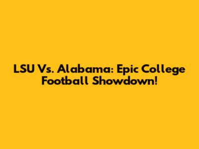 LSU Vs. Alabama: Epic College Football Showdown!