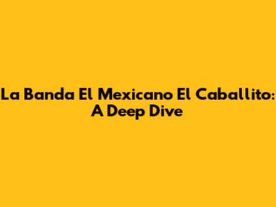 La Banda El Mexicano El Caballito: A Deep Dive