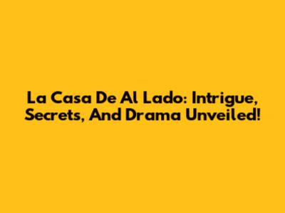 La Casa De Al Lado: Intrigue, Secrets, And Drama Unveiled!