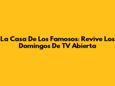 La Casa De Los Famosos: Revive Los Domingos De TV Abierta