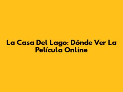 La Casa Del Lago: Dónde Ver La Película Online
