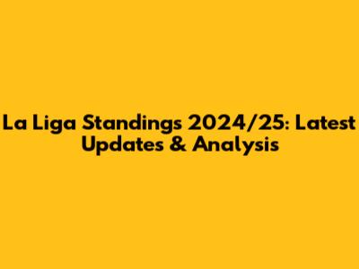 La Liga Standings 2024/25: Latest Updates & Analysis