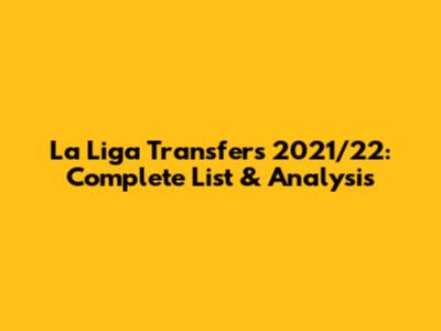 La Liga Transfers 2021/22: Complete List & Analysis