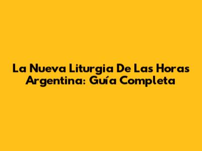 La Nueva Liturgia De Las Horas Argentina: Guía Completa