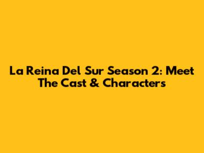 La Reina Del Sur Season 2: Meet The Cast & Characters