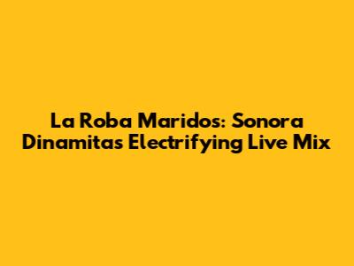 La Roba Maridos: Sonora Dinamita's Electrifying Live Mix