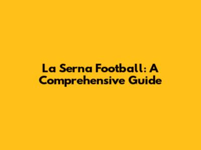 La Serna Football: A Comprehensive Guide