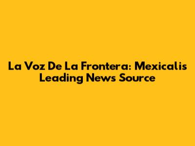 La Voz De La Frontera: Mexicali's Leading News Source