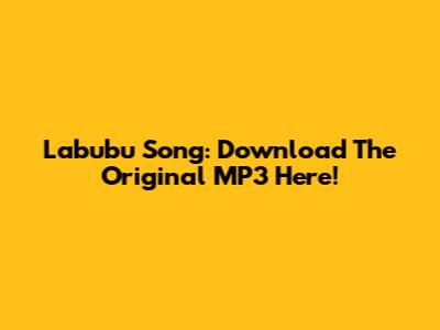 Labubu Song: Download The Original MP3 Here!
