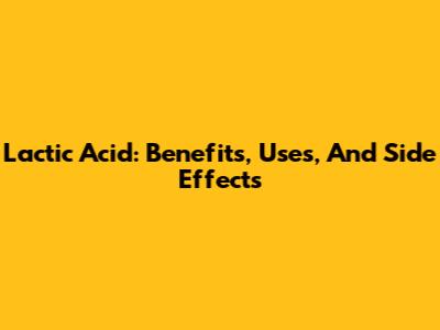Lactic Acid: Benefits, Uses, And Side Effects
