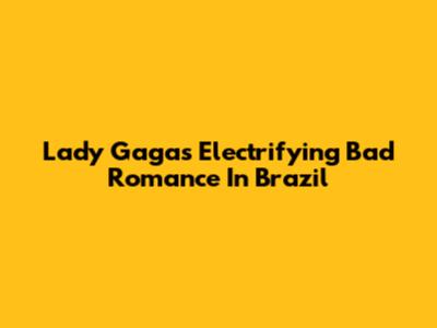 Lady Gaga's Electrifying 'Bad Romance' In Brazil
