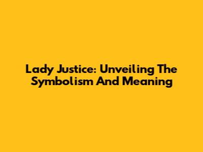 Lady Justice: Unveiling The Symbolism And Meaning