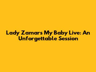 Lady Zamar's "My Baby" Live: An Unforgettable Session