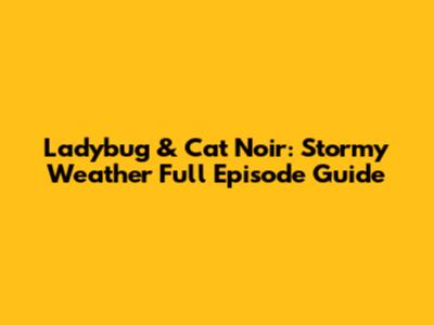 Ladybug & Cat Noir: Stormy Weather Full Episode Guide