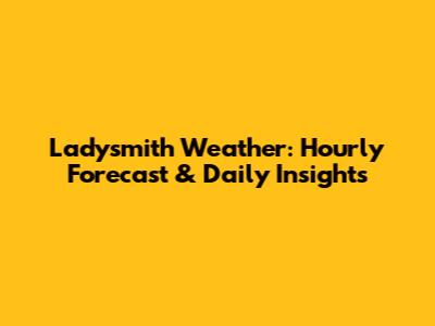 Ladysmith Weather: Hourly Forecast & Daily Insights