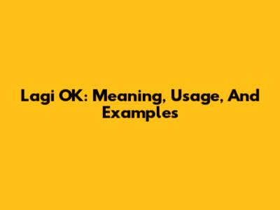 Lagi OK: Meaning, Usage, And Examples