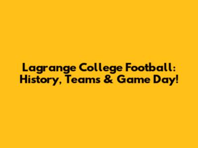 Lagrange College Football: History, Teams & Game Day!