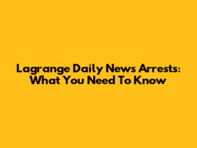Lagrange Daily News Arrests: What You Need To Know