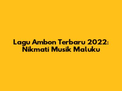 Lagu Ambon Terbaru 2022: Nikmati Musik Maluku