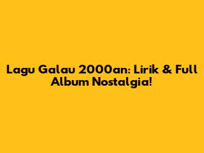 Lagu Galau 2000an: Lirik & Full Album Nostalgia!