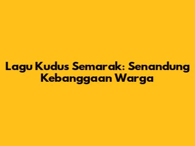 Lagu Kudus Semarak: Senandung Kebanggaan Warga