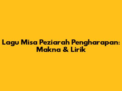 Lagu Misa Peziarah Pengharapan: Makna & Lirik