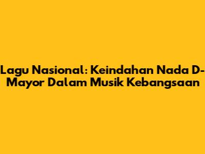 Lagu Nasional: Keindahan Nada D-Mayor Dalam Musik Kebangsaan