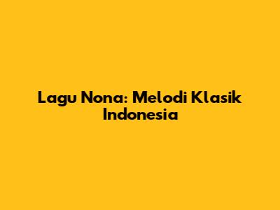 Lagu Nona: Melodi Klasik Indonesia
