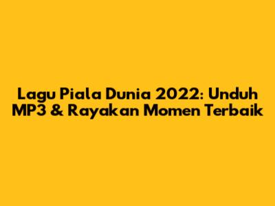 Lagu Piala Dunia 2022: Unduh MP3 & Rayakan Momen Terbaik