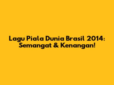 Lagu Piala Dunia Brasil 2014: Semangat & Kenangan!