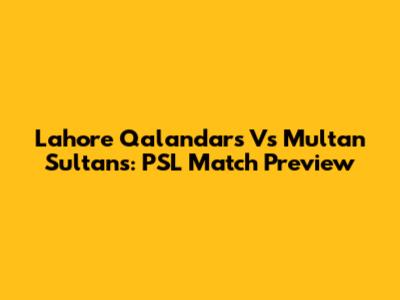 Lahore Qalandars Vs Multan Sultans: PSL Match Preview