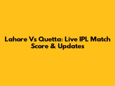 Lahore Vs Quetta: Live IPL Match Score & Updates