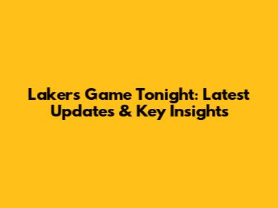 Lakers Game Tonight: Latest Updates & Key Insights