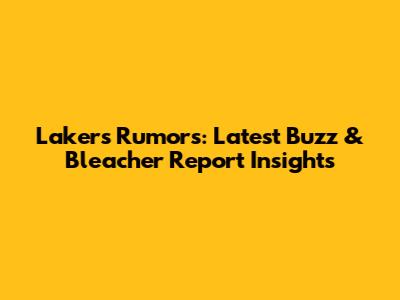 Lakers Rumors: Latest Buzz & Bleacher Report Insights