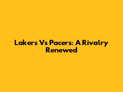 Lakers Vs Pacers: A Rivalry Renewed