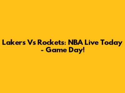 Lakers Vs Rockets: NBA Live Today - Game Day!