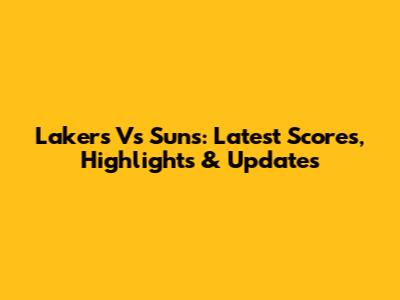 Lakers Vs Suns: Latest Scores, Highlights & Updates